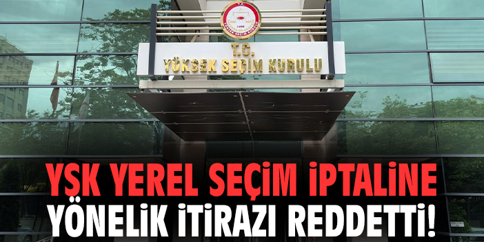 YSK yerel seçim iptaline yönelik itirazı reddetti!