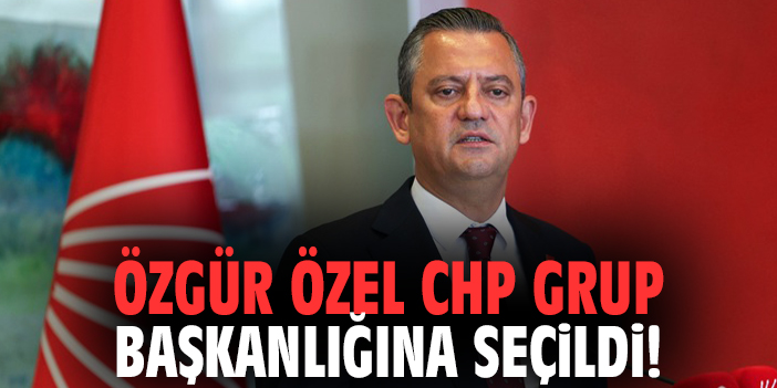 Özgür Özel CHP Grup Başkanlığına seçildi!