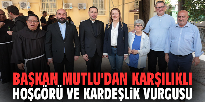 Başkan Mutlu'dan karşılıklı hoşgörü ve kardeşlik vurgusu