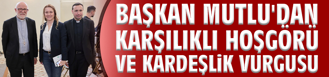 Başkan Mutlu'dan karşılıklı hoşgörü ve kardeşlik vurgusu