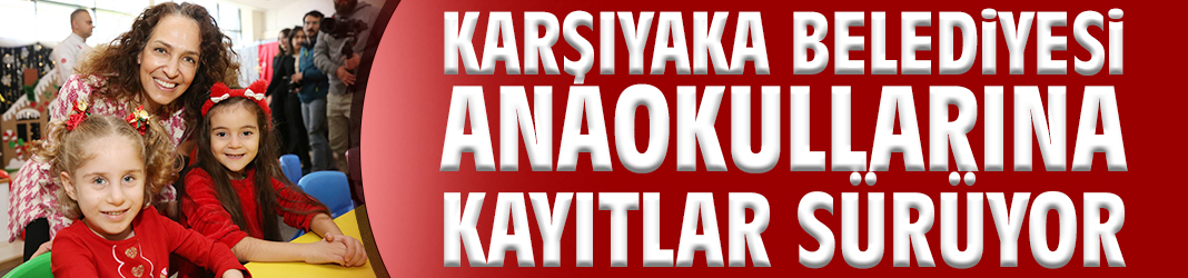 Karşıyaka Belediyesi Anaokullarına kayıtlar sürüyor