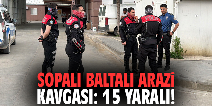 Sopalı baltalı arazi kavgası: 15 yaralı!