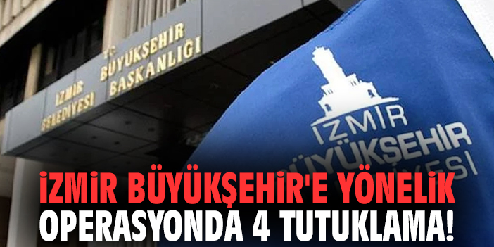 İzmir Büyükşehir'e yönelik operasyonda 4 tutuklama!