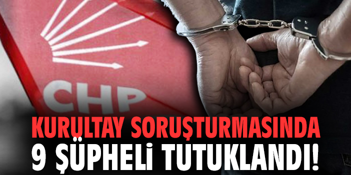 Kurultay soruşturmasında 9 şüpheli tutuklandı!