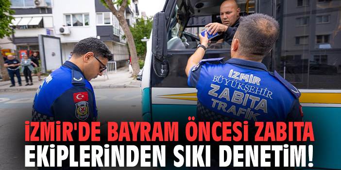İzmir'de bayram öncesi zabıta ekiplerinden sıkı denetim!