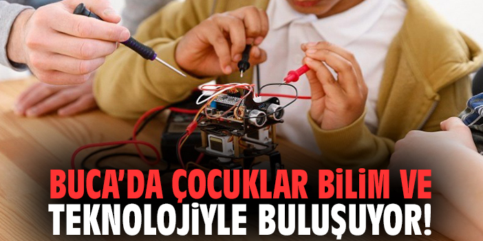 Buca'da çocuklar bilim ve teknolojiyle buluşuyor!