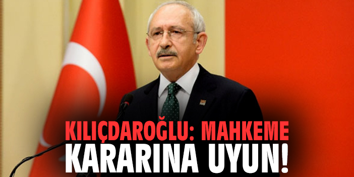 Kılıçdaroğlu: Mahkeme kararına uyun!