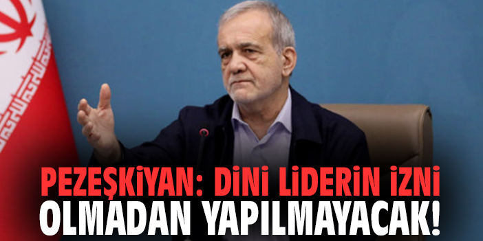 Pezeşkiyan: Dini liderin izni olmadan yapılmayacak!
