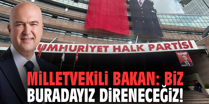Milletvekili Bakan: Biz buradayız direneceğiz!