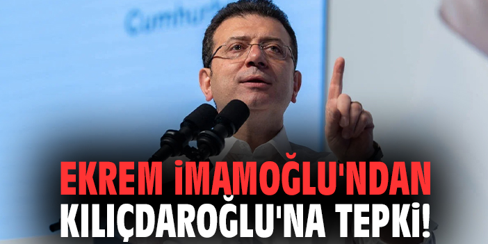 Ekrem İmamoğlu'ndan Kılıçdaroğlu'na tepki!