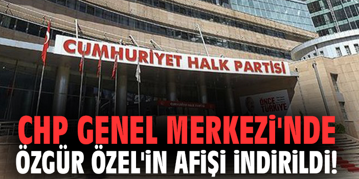 CHP Genel Merkezi'nde Özgür Özel'in afişi indirildi!