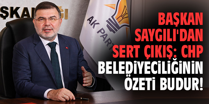 Başkan Saygılı'dan sert çıkış: CHP belediyeciliğinin özeti budur!