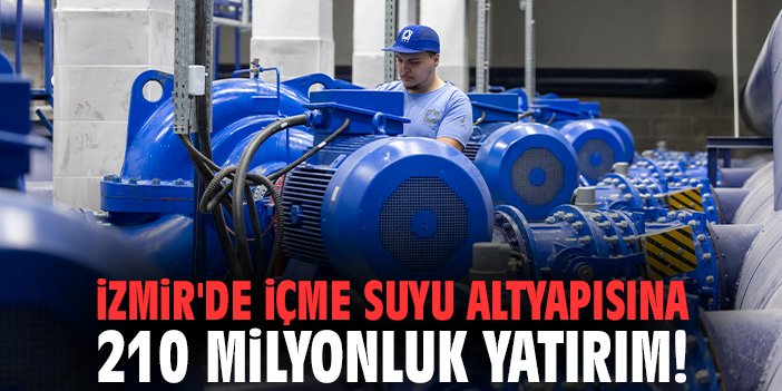 İzmir'de içme suyu altyapısına 210 milyonluk yatırım!