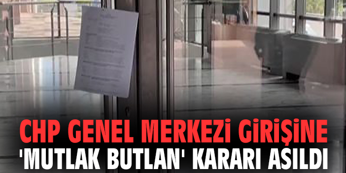CHP Genel Merkezi girişine 'mutlak butlan' kararı asıldı