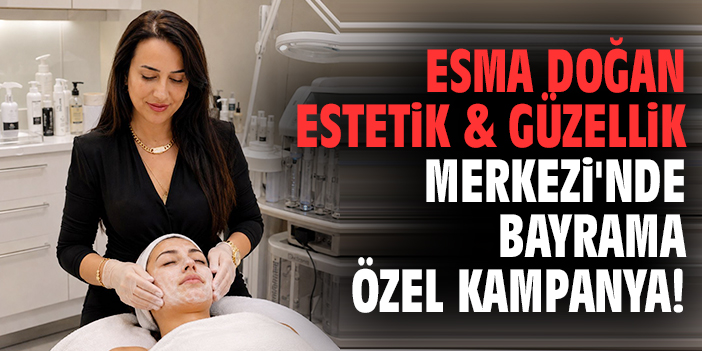 Esma Doğan Estetik & Güzellik Merkezi'nde bayrama özel kampanya!