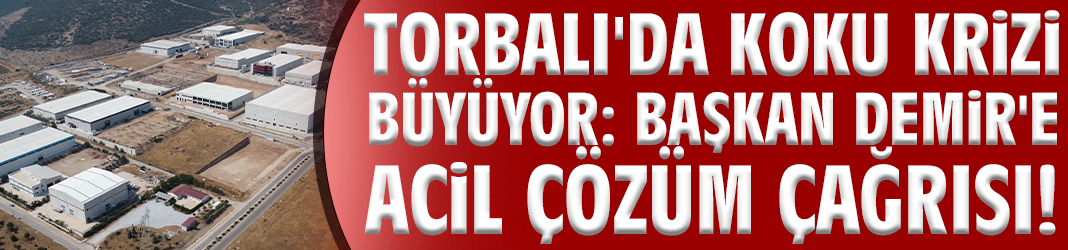 Torbalı'da koku krizi büyüyor: Başkan Demir'e acil çözüm çağrısı!