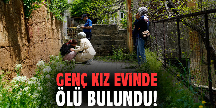 Genç kız evinde ölü bulundu!