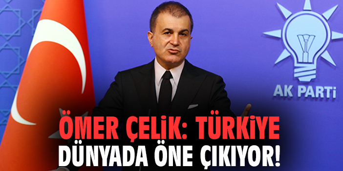 Ömer Çelik: Türkiye dünyada öne çıkıyor!