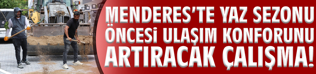 Menderes’te yaz sezonu öncesi ulaşım konforunu artıracak çalışma!