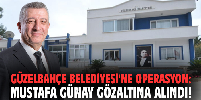 Güzelbahçe Belediyesi'ne operasyon: Mustafa Günay gözaltına alındı!