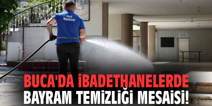 Buca'da ibadethanelerde bayram temizliği mesaisi!