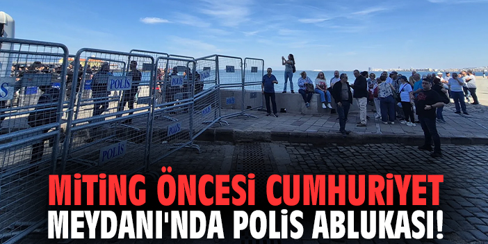 Miting öncesi Cumhuriyet Meydanı'nda polis ablukası!