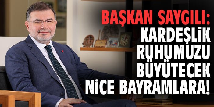 Başkan Saygılı: Kardeşlik ruhumuzu büyütecek nice bayramlara!