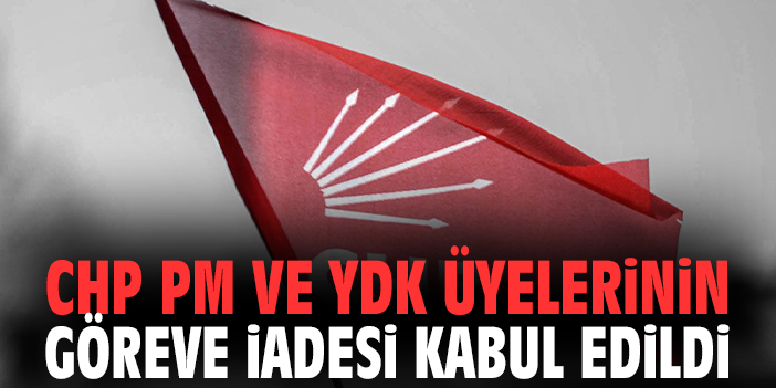 CHP PM VE YDK üyelerinin göreve iadesi kabul edildi