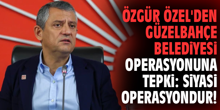 Özgür Özel'den Güzelbahçe Belediyesi operasyonuna tepki: Siyasi operasyondur!