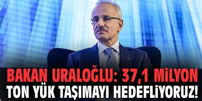 Bakan Uraloğlu: 37,1 milyon ton yük taşımayı hedefliyoruz!