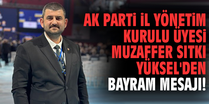 AK Parti İl yönetim Kurulu Üyesi Muzaffer Sıtkı Yüksel'den bayram mesajı!