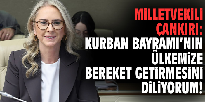 Milletvekili Çankırı: Kurban Bayramı’nın ülkemize bereket getirmesini diliyorum!