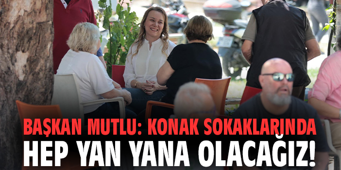 Başkan Mutlu: Konak sokaklarında hep yan yana olacağız!