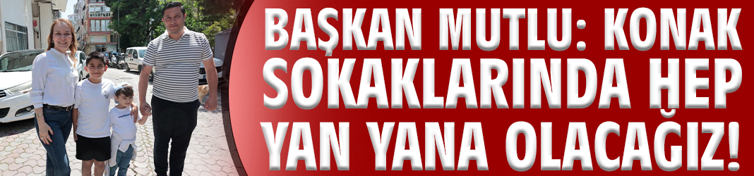 Başkan Mutlu: Konak sokaklarında hep yan yana olacağız!