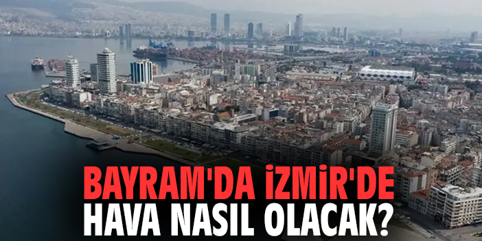 Bayram'da İzmir'de hava nasıl olacak?
