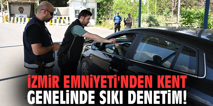 İzmir Emniyeti'nden kent genelinde sıkı denetim!
