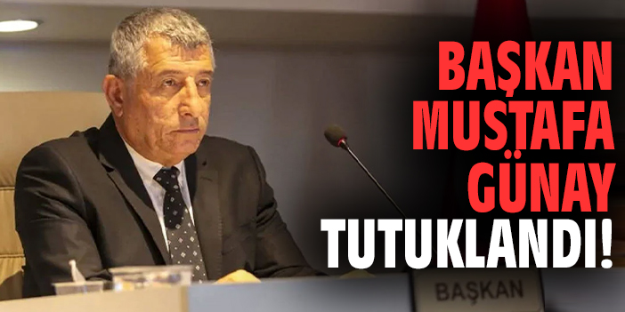 Başkan Mustafa Günay tutuklandı!