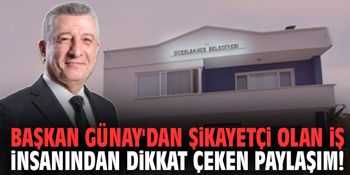 Başkan Günay'dan şikayetçi olan iş insanından dikkat çeken paylaşım!