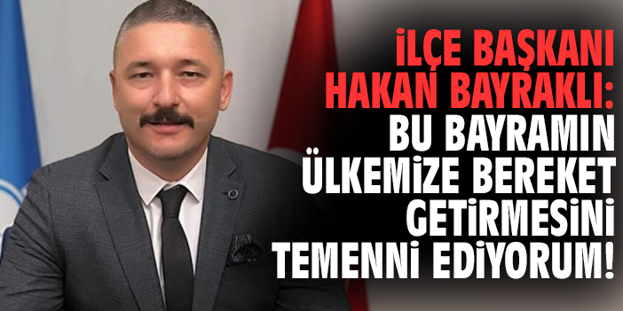 İlçe Başkanı Bayraklı: Bu bayramın ülkemize bereket getirmesini temenni ediyorum!