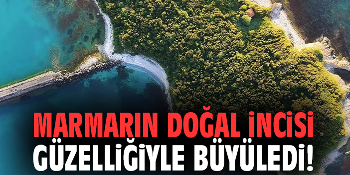 Marmarın doğal incisi güzelliğiyle büyüledi!