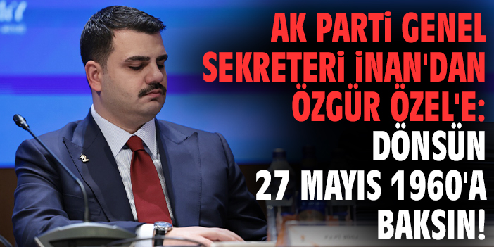 AK Parti Genel Sekreteri İnan'dan Özgür Özel'e: Dönsün 27 Mayıs 1960'a baksın!