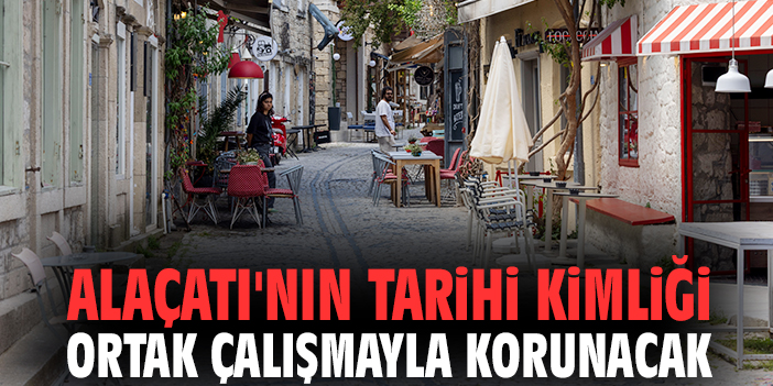 Alaçatı'nın tarihi kimliği ortak çalışmayla korunacak
