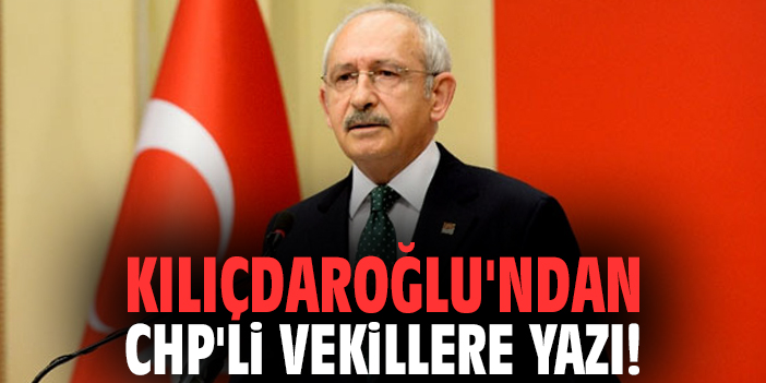 Kılıçdaroğlu'ndan CHP'li vekillere yazı!