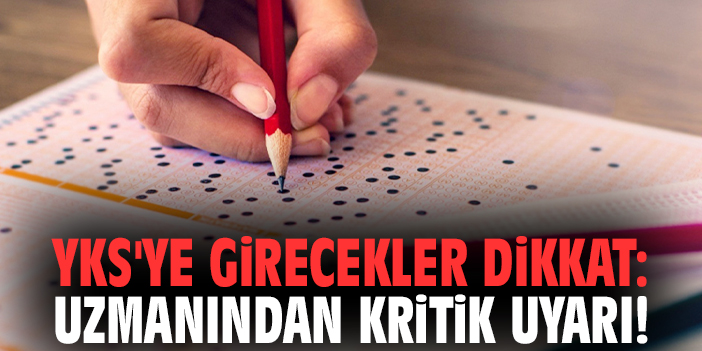 YKS'ye girecekler dikkat: Uzmanından kritik uyarı!