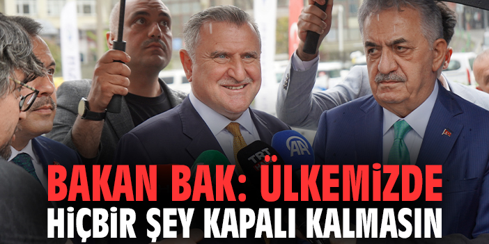 Bakan Bak: Ülkemizde hiçbir şey kapalı kalmasın
