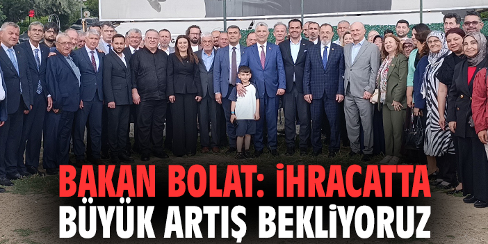 Bakan Bolat: İhracatta büyük artış bekliyoruz
