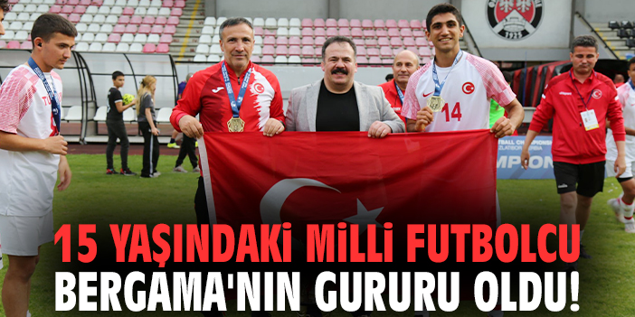 15 yaşındaki milli futbolcu Bergama'nın gururu oldu!
