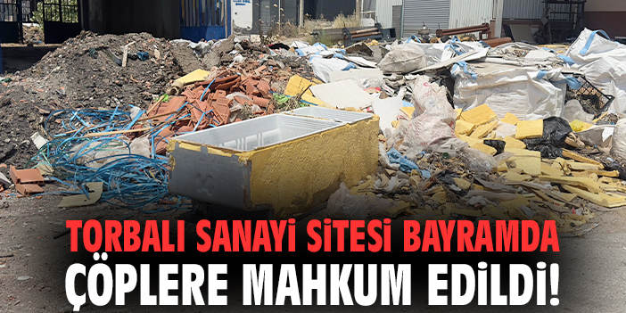 Torbalı Sanayi Sitesi bayramda çöplere mahkum edildi!