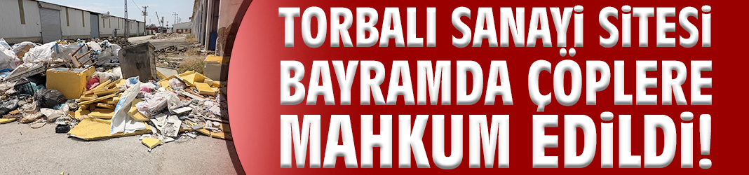 Torbalı Sanayi Sitesi bayramda çöplere mahkum edildi!
