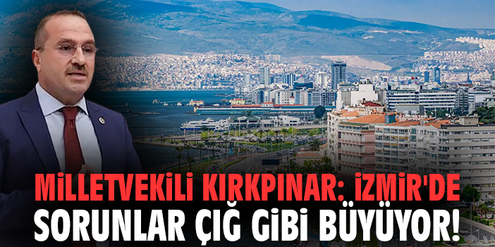 Milletvekili Kırkpınar: İzmir'de sorunlar çığ gibi büyüyor!